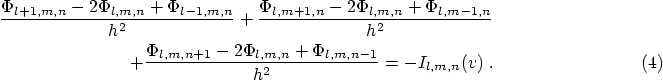 \begin{eqnarray}
\frac{\Phi_{l+1,m,n}-2\Phi_{l,m,n}+\Phi_{l-1,m,n}}{h^{2}} +
\fr...
...{l,m,n+1}-2\Phi_{l,m,n}+\Phi_{l,m,n-1}}{h^{2}} = -I_{l,m,n}(v)\;.
\end{eqnarray}