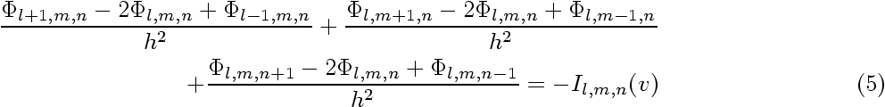 \begin{eqnarray}
\frac{\Phi_{l+1,m,n}-2\Phi_{l,m,n}+\Phi_{l-1,m,n}}{h^{2}} +
\fr...
...hi_{l,m,n+1}-2\Phi_{l,m,n}+\Phi_{l,m,n-1}}{h^{2}} = -I_{l,m,n}(v)
\end{eqnarray}