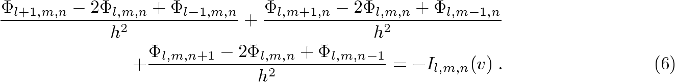 \begin{eqnarray}
\frac{\Phi_{l+1,m,n}-2\Phi_{l,m,n}+\Phi_{l-1,m,n}}{h^{2}} +
\fr...
...{l,m,n+1}-2\Phi_{l,m,n}+\Phi_{l,m,n-1}}{h^{2}} = -I_{l,m,n}(v)\;.
\end{eqnarray}