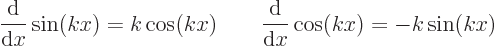 \begin{displaymath}
\frac{{\rm d}}{{\rm d}x}\sin(kx) = k \cos(kx) \qquad\frac{{\rm d}}{{\rm d}x}\cos(kx) = - k \sin(kx)
\end{displaymath}
