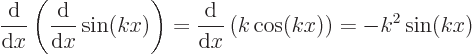 \begin{displaymath}
\frac{{\rm d}}{{\rm d}x}\left(\frac{{\rm d}}{{\rm d}x}\sin(k...
...rac{{\rm d}}{{\rm d}x}\left(k \cos(kx)\right) = - k^2 \sin(kx)
\end{displaymath}