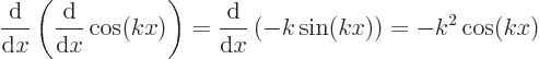 \begin{displaymath}
\frac{{\rm d}}{{\rm d}x}\left(\frac{{\rm d}}{{\rm d}x}\cos(k...
...ac{{\rm d}}{{\rm d}x}\left(-k \sin(kx)\right) = - k^2 \cos(kx)
\end{displaymath}