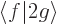 $\left\langle\vphantom{2g}f\hspace{-\nulldelimiterspace}\hspace{.03em}\right.\!\left\vert\vphantom{f}2g\right\rangle $