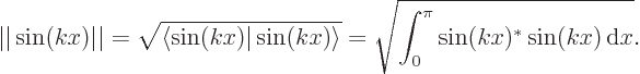 \begin{displaymath}
\vert\vert\sin(kx)\vert\vert = \sqrt{\langle\sin(kx)\vert\sin(kx)\rangle} = \sqrt{\int_0^\pi\sin(kx)^* \sin(kx) { \rm d}x}.
\end{displaymath}