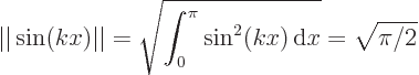 \begin{displaymath}
\vert\vert\sin(kx)\vert\vert = \sqrt{\int_0^\pi\sin^2(kx) { \rm d}x} = \sqrt{\pi /2}
\end{displaymath}