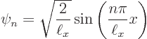 \begin{displaymath}
\psi_n = \sqrt{\frac{2}{\ell_x}} \sin\left(\frac{n\pi}{\ell_x} x\right)
\end{displaymath}