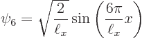 \begin{displaymath}
\psi_6 = \sqrt{\frac{2}{\ell_x}} \sin\left(\frac{6\pi}{\ell_x} x\right)
\end{displaymath}