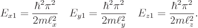 \begin{displaymath}
E_{x1}=\frac{\hbar^2\pi^2}{2m\ell_x^2}\quad E_{y1}=\frac{\hb...
...pi^2}{2m\ell_y^2}\quad E_{z1}=\frac{\hbar^2\pi^2}{2m\ell_z^2}.
\end{displaymath}