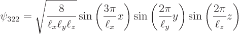 \begin{displaymath}
\psi_{322} = \sqrt{\frac{8}{\ell_x\ell_y\ell_z}} \sin\left(\...
...{2\pi}{\ell_y} y\right) \sin\left(\frac{2\pi}{\ell_z} z\right)
\end{displaymath}