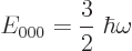 \begin{displaymath}
E_{000} = \frac{3}2\; \hbar\omega
\end{displaymath}