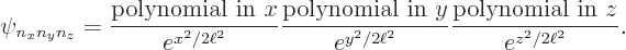 \begin{displaymath}
\psi_{n_xn_yn_z} = \frac{\mbox{polynomial in $x$}}{e^{x^2/2\...
...^2/2\ell^2}} \frac{\mbox{polynomial in $z$}}{e^{z^2/2\ell^2}}.
\end{displaymath}