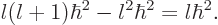 \begin{displaymath}
l(l+1)\hbar^2-l^2\hbar^2 = l\hbar^2.
\end{displaymath}