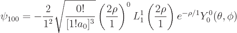 \begin{displaymath}
\psi_{100} = -\frac{2}{1^2} \sqrt{\frac{0!}{[1!a_0]^3}} \lef...
...1^1\left(\frac{2\rho}1\right) e^{-\rho /1} Y_0^0(\theta ,\phi)
\end{displaymath}