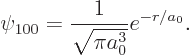 \begin{displaymath}
\psi_{100} = \frac{1}{\sqrt{\pi a_0^3}} e^{-r/a_0}.
\end{displaymath}