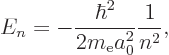 \begin{displaymath}
E_n = - \frac{\hbar^2}{2m_{\rm e}a_0^2} \frac 1{n^2},
\end{displaymath}