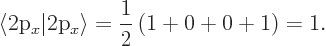 \begin{displaymath}
\langle\mbox{2p$_x$}\vert\mbox{2p$_x$}\rangle = \frac 1{2} \left(1 + 0 + 0 + 1\right) = 1.
\end{displaymath}