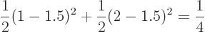 \begin{displaymath}
\frac 12(1-1.5)^2+\frac 12(2-1.5)^2=\frac 14
\end{displaymath}