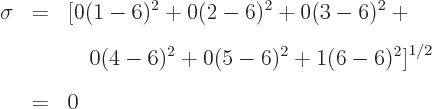 \begin{eqnarray*}\sigma & = & \big[ 0(1-6)^2+0(2-6)^2+0(3-6)^2+ \ & & \quad 0(4-6)^2+0(5-6)^2+1(6-6)^2 \big]^{1/2} \ & = & 0
\end{eqnarray*}