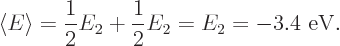 \begin{displaymath}
\left\langle{E}\right\rangle =\frac 12 E_2 + \frac 12 E_2 = E_2 = - 3.4 \mbox{ eV.}
\end{displaymath}