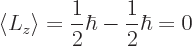 \begin{displaymath}
\langle L_z\rangle =\frac 12 \hbar - \frac 12 \hbar = 0
\end{displaymath}