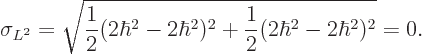 \begin{displaymath}
\sigma_{L^2}= \sqrt{\frac 12(2\hbar^2-2\hbar^2)^2+\frac 12(2\hbar^2-2\hbar^2)^2} = 0.
\end{displaymath}