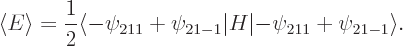 \begin{displaymath}
\left\langle{E}\right\rangle =\frac 12 \langle -\psi_{211}+\psi_{21-1}\vert H\vert{-}\psi_{211}+\psi_{21-1}\rangle .
\end{displaymath}