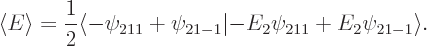 \begin{displaymath}
\left\langle{E}\right\rangle =\frac 12 \langle -\psi_{211}+\psi_{21-1}\vert{-}E_2\psi_{211}+E_2\psi_{21-1}\rangle .
\end{displaymath}