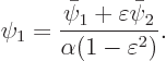 \begin{displaymath}
\psi_1 = \frac{\bar\psi_1+\varepsilon\bar\psi_2}{\alpha(1-\varepsilon^2)}.
\end{displaymath}