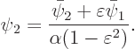 \begin{displaymath}
\psi_2 = \frac{\bar\psi_2+\varepsilon\bar\psi_1}{\alpha(1-\varepsilon^2)}.
\end{displaymath}