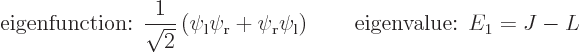 \begin{displaymath}
\mbox{eigenfunction: } \frac{1}{\sqrt{2}}\left(\psi_{\rm {l}...
...r}}\psi_{\rm {l}}\right) \qquad\mbox{eigenvalue: } E_1 = J - L
\end{displaymath}