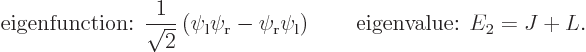 \begin{displaymath}
\mbox{eigenfunction: } \frac{1}{\sqrt{2}}\left(\psi_{\rm {l}...
...}}\psi_{\rm {l}}\right) \qquad\mbox{eigenvalue: } E_2 = J + L.
\end{displaymath}