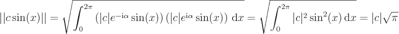 \begin{displaymath}
\vert\vert c\sin(x)\vert\vert = \sqrt{\int_0^{2\pi} \left(\v...
... \vert c\vert^2\sin^2(x) { \rm d}x} = \vert c\vert \sqrt{\pi}
\end{displaymath}