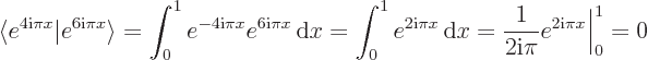 \begin{displaymath}
\langle e^{4{\rm i}\pi x}\vert e^{6{\rm i}\pi x}\rangle = \i...
...}x = \frac{1}{2{\rm i}\pi} e^{2{\rm i}\pi x}\Big\vert _0^1 = 0
\end{displaymath}