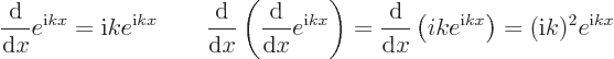 \begin{displaymath}
\frac{{\rm d}}{{\rm d}x}e^{{\rm i}kx} = {\rm i}k e^{{\rm i}k...
...d}x}\left(ik e^{{\rm i}kx}\right) = ({\rm i}k)^2 e^{{\rm i}kx}
\end{displaymath}