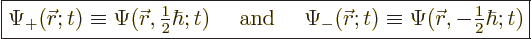 \begin{displaymath}
\fbox{$\displaystyle
\Psi_+({\skew0\vec r};t) \equiv \Psi(...
...equiv \Psi({\skew0\vec r},-{\textstyle\frac{1}{2}}\hbar;t)
$}
\end{displaymath}