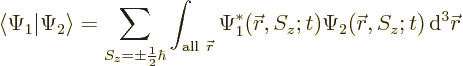 \begin{displaymath}
\langle\Psi_1\vert\Psi_2\rangle
=
\sum_{S_z = \pm\frac12\...
...S_z;t) \Psi_2({\skew0\vec r},S_z;t) {\,\rm d}^3 {\skew0\vec r}
\end{displaymath}