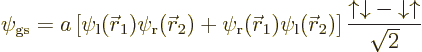 \begin{displaymath}
\psi_{\rm {gs}} =
a \left[
\psi_{\rm {l}}({\skew0\vec r}_...
... \frac{{\uparrow}{\downarrow}- {\downarrow}{\uparrow}}{\sqrt2}
\end{displaymath}