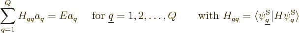 \begin{displaymath}
\sum_{q=1}^Q H_{{\underline q}q} a_q = E a_{\underline q}
...
...angle \psi^{\rm S}_{\underline q}\vert H \psi^{\rm S}_q\rangle
\end{displaymath}