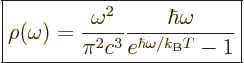 \begin{displaymath}
\fbox{$\displaystyle
\rho(\omega) =
\frac{\omega^2}{\pi^2c^3} \frac{\hbar\omega}{e^{\hbar\omega/{k_{\rm B}}T}-1}
$} %
\end{displaymath}