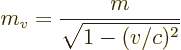 \begin{displaymath}
m_v = \frac{m}{\sqrt{1-(v/c)^2}}
\end{displaymath}