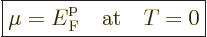 \begin{displaymath}
\fbox{$\displaystyle
\mu = {\vphantom' E}^{\rm p}_{\rm{F}} \quad \mbox{at}\quad T = 0
$}
\end{displaymath}