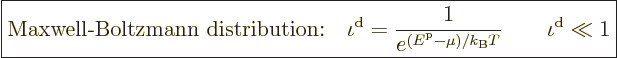 \begin{displaymath}
\fbox{$\displaystyle
\mbox{Maxwell-Boltzmann distribution:...
...{\rm p}- \mu)/{k_{\rm B}}T}} \qquad \iota^{\rm{d}} \ll 1
$} %
\end{displaymath}