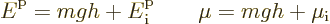 \begin{displaymath}
{\vphantom' E}^{\rm p}= mgh + {\vphantom' E}^{\rm p}_{\rm i} \qquad \mu = mgh + \mu_{\rm i}
\end{displaymath}