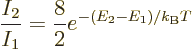 \begin{displaymath}
\frac{I_2}{I_1}= \frac{8}{2}e^{-(E_2-E_1)/{k_{\rm B}}T}
\end{displaymath}