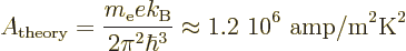 \begin{displaymath}
A_{\rm theory} = \frac{m_{\rm e}e k_{\rm B}}{2\pi^2 \hbar^3}
\approx \mbox{1.2~10$\POW9,{6}$\ amp/m$\POW9,{2}$K$\POW9,{2}$}
\end{displaymath}