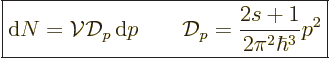 \begin{displaymath}
\fbox{$\displaystyle
{\rm d}N = {\cal V}{\cal D}_p {\,\rm d}p \qquad
{\cal D}_p = \frac{2s+1}{2\pi^2\hbar^3} p^2
$} %
\end{displaymath}