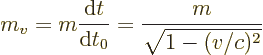 \begin{displaymath}
m_v = m \frac{{\rm d}t}{{\rm d}t_0} = \frac{m}{\sqrt{1-(v/c)^2}}
\end{displaymath}