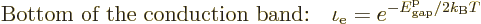 \begin{displaymath}
\mbox{Bottom of the conduction band:}\quad
\iota_{\rm e} = e^{-{\vphantom' E}^{\rm p}_{\rm gap}/2k_{\rm B}T}
\end{displaymath}