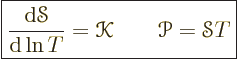 \begin{displaymath}
\fbox{$\displaystyle
\frac{{\rm d}{\mathscr S}}{{\rm d}\ln T} = {\mathscr K}
\qquad
{\mathscr P}= {\mathscr S}T
$} %
\end{displaymath}