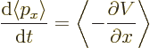 \begin{displaymath}
\frac{{\rm d}\langle p_x \rangle}{{\rm d}t} =
\left\langle - \frac{\partial V}{\partial x} \right\rangle
\end{displaymath}